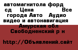 автомагнитола форд 6000 сд  › Цена ­ 500-1000 - Все города Авто » Аудио, видео и автонавигация   . Амурская обл.,Свободненский р-н